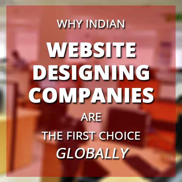 Why Indian Website Designing Companies are the first choice, globally?